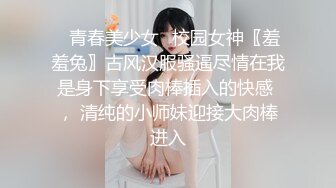 ✿青春美少女✿校园女神〖羞羞兔〗古风汉服骚逼尽情在我是身下享受肉棒插入的快感 ， 清纯的小师妹迎接大肉棒进入