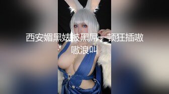 西安媚黑婊被黑屌一顿狂插嗷嗷浪叫