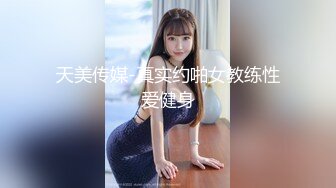 天美传媒-真实约啪女教练性爱健身