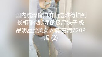 国内洗澡偷拍群甄选难得拍到长相酷似明星的极品妹子 极品明星脸美女入镜 高清720P版 (2)