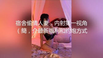 宿舍偷情人妻，内射第一视角（簡，介最新福利和约炮方式