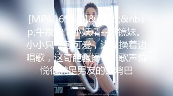 [MP4/ 655M]&nbsp;&nbsp;午夜激情小妖精--眼镜妹。小小只，可可爱，边被操着边唱歌，这奇葩骚操作，歌声愉悦很满足男友的大鸡巴