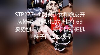 STP27744 甜美少女和炮友开房操逼！摸奶扣穴调情！69姿势掰开舔逼，骑乘位打桩机，妹子口活也很棒