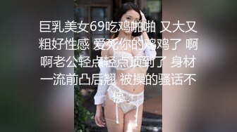 巨乳美女69吃鸡啪啪 又大又粗好性感 爱死你的鸡鸡了 啊啊老公轻点轻点顶到了 身材一流前凸后翘 被操的骚话不停