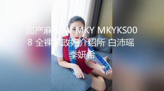 国产麻豆AV MKY MKYKS008 全裸家政妇介绍所 白沛瑶 季妍希