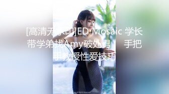 [高清无水印]ED Mosaic 学长带学弟找Amy破处男❤️手把手教授性爱技巧