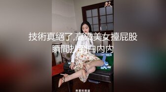 【新片速遞】&nbsp;&nbsp;文静骚妹妹 真实小夫妻露脸啪啪无套做爱，疯狂玩穴，卖力深喉暴力打桩机，打飞机[1063/MP4/01:50:21]