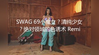 SWAG 69小魔女？清纯少女？绝对领域的色诱术 Remi