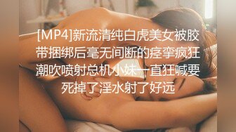 [MP4]新流清纯白虎美女被胶带捆绑后毫无间断的痉挛疯狂潮吹喷射总机小妹一直狂喊要死掉了淫水射了好远