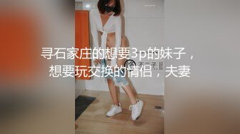 寻石家庄的想要3p的妹子，想要玩交换的情侣，夫妻