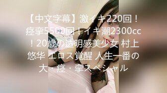 【中文字幕】激イキ220回！痉挛5500回！イキ潮2300cc！20歳の透明感美少女 村上悠华 エロス覚醒 人生一番の大・痉・挛スペシャル