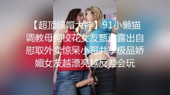 【超顶绿帽大神】91小懒猫调教母狗校花女友甄选露出自慰取外卖惊呆小哥共享极品娇媚女友越漂亮越反差会玩