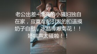 -约会女神级性感连衣裙御姐 前凸后翘 近距离玩弄逼逼抠搓进出 销魂呻吟口交