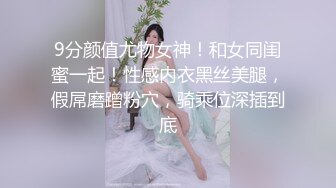 9分颜值尤物女神！和女同闺蜜一起！性感内衣黑丝美腿，假屌磨蹭粉穴，骑乘位深插到底