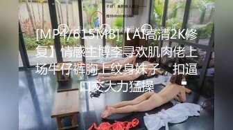 [MP4/615MB]【AI高清2K修复】情感主博李寻欢肌肉佬上场牛仔裤胸上纹身妹子，扣逼口交大力猛操