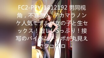 FC2-PPV-1812192 男同视角，不喜勿入  デカマラノンケ人気モデルが女の子と生セックス！激しいSっぷり！接写のパイパンチンポが丸見えでシコエロ