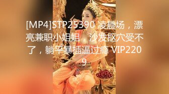 [MP4]STP25390 凌晨场，漂亮兼职小姐姐，沙发抠穴受不了，躺平暴插逼过瘾 VIP2209