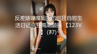 反差婊淫魔姐姐的疯狂自慰生活日记疯狂高潮颤抖 【123V】 (77)