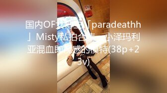 国内OF女博主「paradeathh」Misty私拍合集，小泽玛利亚混血即视感的模特(38p+23v)