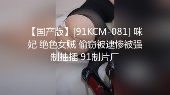 【国产版】[91KCM-081] 咪妃 绝色女贼 偷窃被逮惨被强制抽插 91制片厂