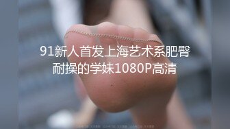 91新人首发上海艺术系肥臀耐操的学妹1080P高清