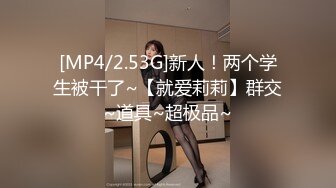 [MP4/2.53G]新人！两个学生被干了~【就爱莉莉】群交~道具~超极品~