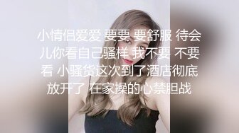 小情侣爱爱 要要 要舒服 待会儿你看自己骚样 我不要 不要看 小骚货这次到了酒店彻底放开了 在家操的心禁胆战