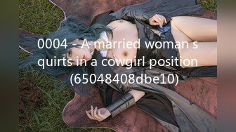 0004 - A married woman squirts in a cowgirl position♡ (65048408dbe10)