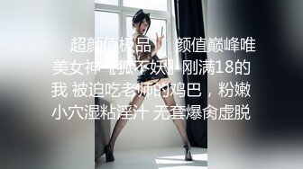 ❤️超颜值极品❤️颜值巅峰唯美女神〖狐不妖〗刚满18的我 被迫吃老师的鸡巴，粉嫩小穴湿粘淫汁 无套爆肏虚脱