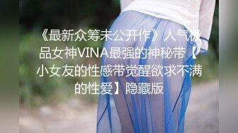 《最新众筹未公开作》人气极品女神VINA最强的神秘带【小女友的性感带觉醒欲求不满的性爱】隐藏版