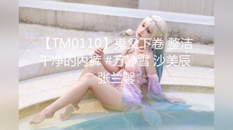 【TM0110】鬼父下卷 整洁干净的内裤 #万静雪 沙美辰 张兰馨