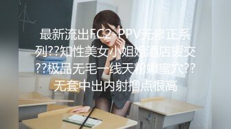 最新流出FC2-PPV无修正系列??知性美女小姐姐酒店援交??极品无毛一线天粉嫩蜜穴??无套中出内射撸点很高