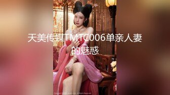 天美传媒TMTC006单亲人妻的魅惑