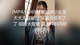 [MP4/ 306M] 极品JK小女友 天天无套输出 操的说受不了了 细腰大蜜臀 后入冲刺内射小粉穴