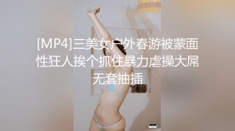 [MP4]三美女户外春游被蒙面性狂人挨个抓住暴力虐操大屌无套抽插