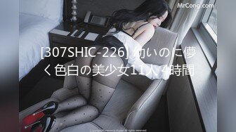 [307SHIC-226] 幼いのに儚く色白の美少女11人 4時間