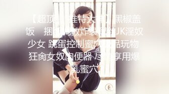 【超顶❤️推特大神】黑椒盖饭✿ 捆绑调教炸裂黑丝JK淫奴少女 跳蛋控制蜜穴极品玩物 狂肏女奴肉便器 尽情享用爆乳蜜穴