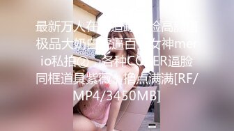 最新万人在线追踪露脸高颜值极品大奶白虎逼百变女神merio私拍②，各种COSER逼脸同框道具紫薇，撸点满满[RF/MP4/3450MB]