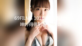 69FILMS 1016 摄影师让她呻吟得很利害 69传媒