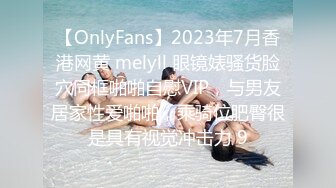 【OnlyFans】2023年7月香港网黄 melyll 眼镜婊骚货脸穴同框啪啪自慰VIP，与男友居家性爱啪啪，乘骑位肥臀很是具有视觉冲击力 9