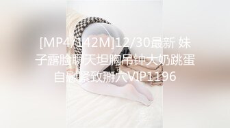 [MP4/142M]12/30最新 妹子露脸聊天坦胸吊钟大奶跳蛋自慰紧致掰穴VIP1196