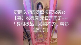 梦寐以求的多位校花级美女 【喜】收费房 无套开干了~~！身材极品，尤物不少，精彩呈现 (2)