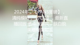 2024年，【PANS重磅】，清纯模特，【凡凡】，最新直播回放 透点微露穴，肤白貌美翘臀美如玉