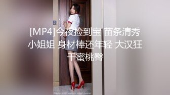 [MP4]今夜捡到宝 苗条清秀小姐姐 身材棒还年轻 大汉狂干蜜桃臀