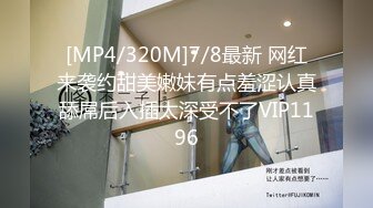 [MP4/320M]7/8最新 网红来袭约甜美嫩妹有点羞涩认真舔屌后入插太深受不了VIP1196