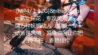 [MP4/ 1.12G]&nbsp;&nbsp;熟女探花，专攻美人妻，风情万种妩媚动人，姐姐一举一动皆是风情，风骚浪叫让你把持不住，香艳佳作