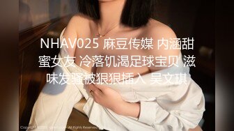 NHAV025 麻豆传媒 内涵甜蜜女友 冷落饥渴足球宝贝 滋味发骚被狠狠插入 吴文琪