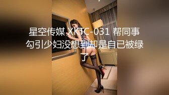 星空传媒 XKTC-031 帮同事勾引少妇没想到却是自已被绿了