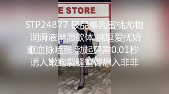 STP24877 极品爆乳蜜桃尤物 润滑液淋湿欲体 挑逗爱抚娇躯血脉喷张 勃起只需0.01秒 诱人嫩鲍裂缝蜜臀想入非非