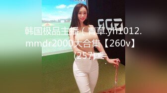 韩国极品主播（青草.yh1012.mmdr2000大合集【260v】  (257)